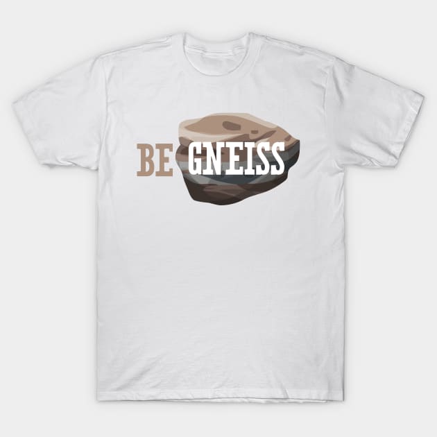 Be Gneiss T-Shirt by oddmatter